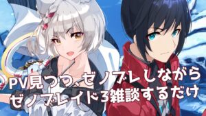 PV見つつ、ゼノブレしながら、ゼノブレ3雑談するだけ