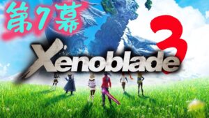 第7幕　初見の『ゼノブレイド3』をやります【Xenoblade3】